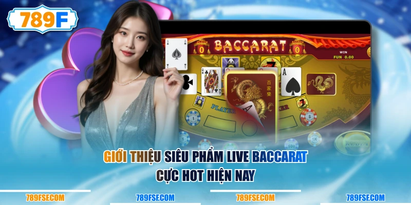 Giới thiệu siêu phẩm Live Baccarat cực hot hiện nay