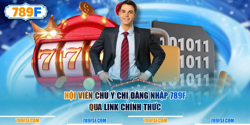 Hội viên chú ý chỉ đăng nhập 789F qua link chính thức