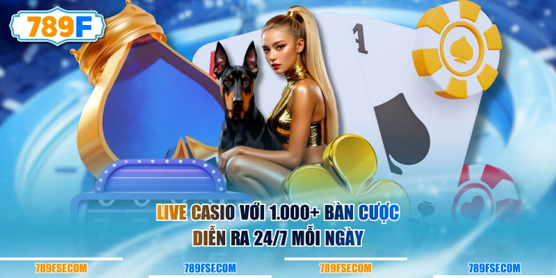 Live casio với 1.000+ bàn cược diễn ra 24/7 mỗi ngày