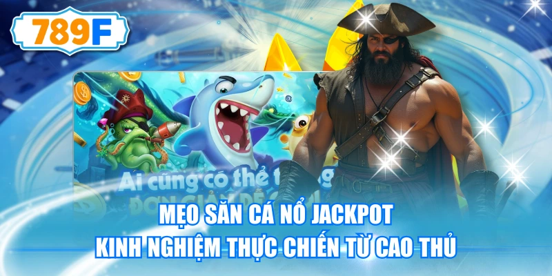 Mẹo Săn Cá Nổ Jackpot - Kinh Nghiệm Thực Chiến Từ Cao Thủ