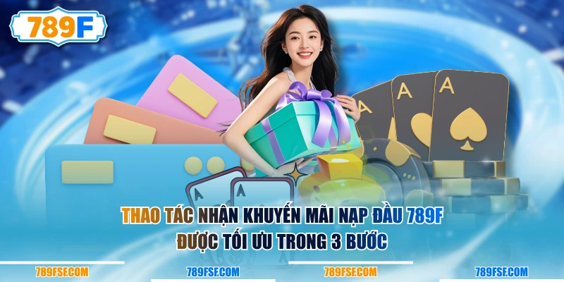 Thao tác nhận khuyến mãi nạp đầu 789F được tối ưu trong 3 bước