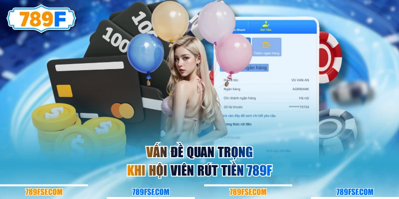 Vấn đề quan trọng khi hội viên rút tiền 789F